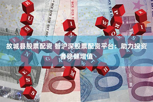 故城县股票配资 智沪深股票配资平台：助力投资者稳健增值