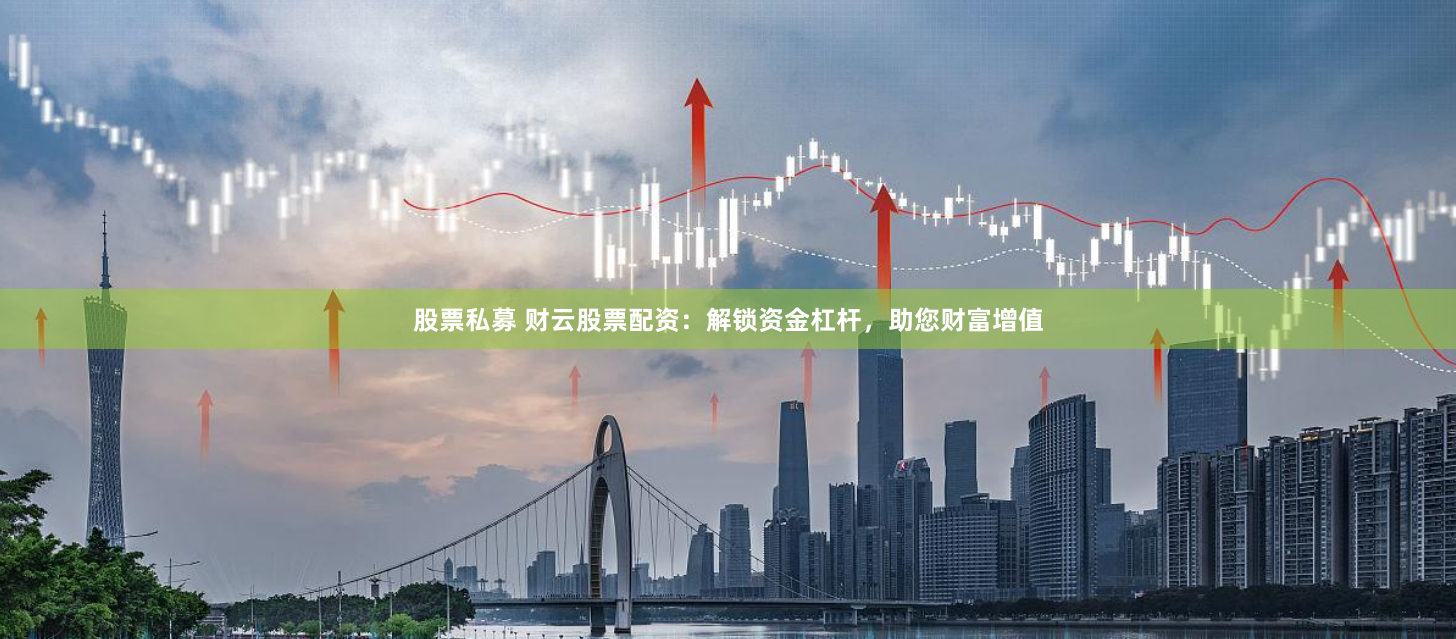 股票私募 财云股票配资：解锁资金杠杆，助您财富增值