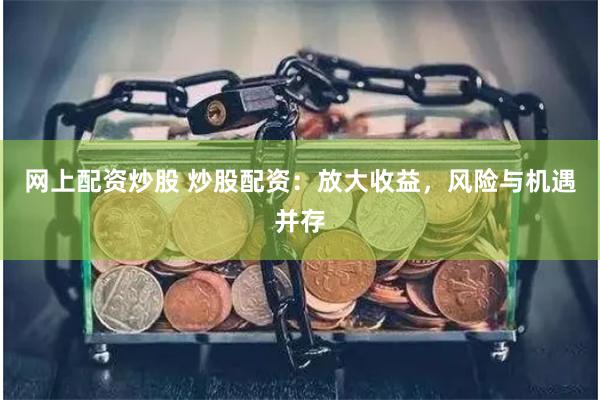 网上配资炒股 炒股配资：放大收益，风险与机遇并存