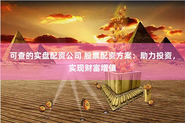 可查的实盘配资公司 股票配资方案：助力投资，实现财富增值