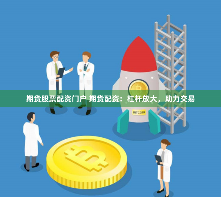 期货股票配资门户 期货配资：杠杆放大，助力交易