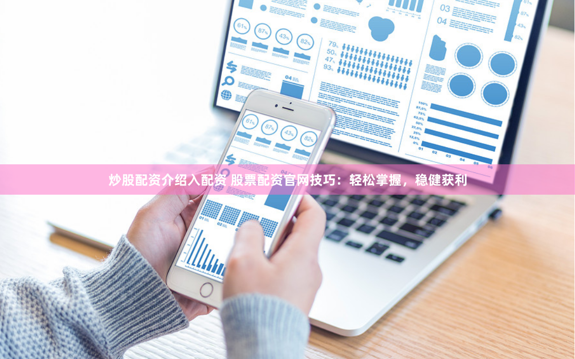 炒股配资介绍入配资 股票配资官网技巧：轻松掌握，稳健获利