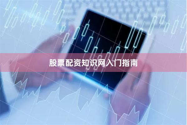 股票配资知识网入门指南