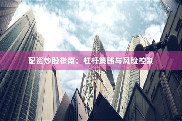 配资炒股指南：杠杆策略与风险控制