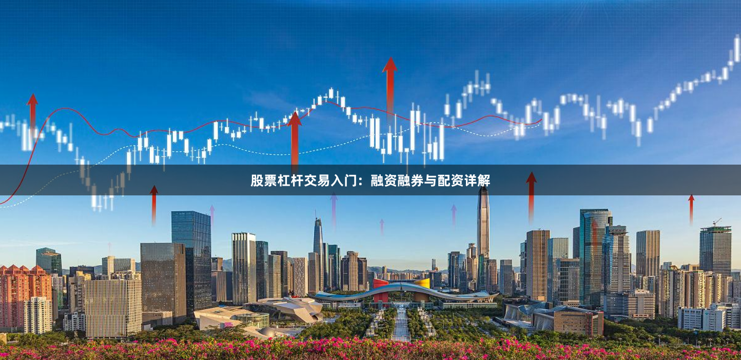 股票杠杆交易入门：融资融券与配资详解