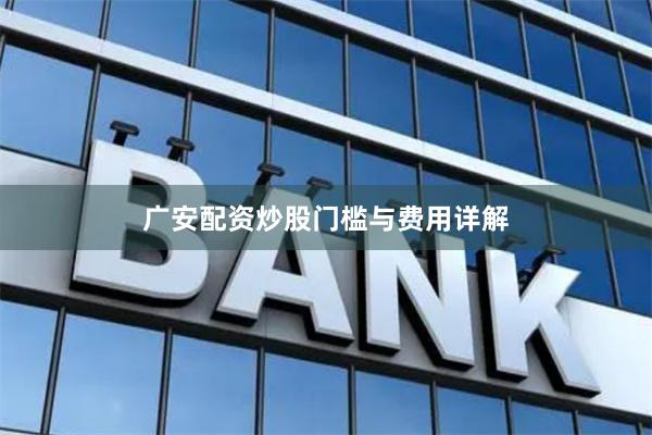 广安配资炒股门槛与费用详解
